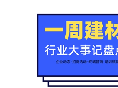 一周建材必看丨品牌升維、上新蓄力，布局再提速，建材家居企業(yè)全力沖刺第二季度！