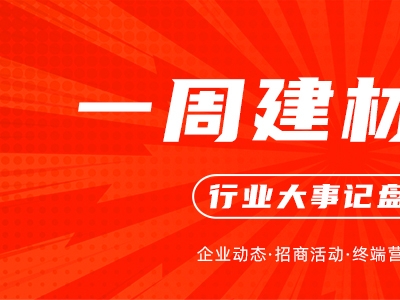 一周建材必看丨多點爆發(fā)、多維并進，旺季“大考”它們再推狠招！